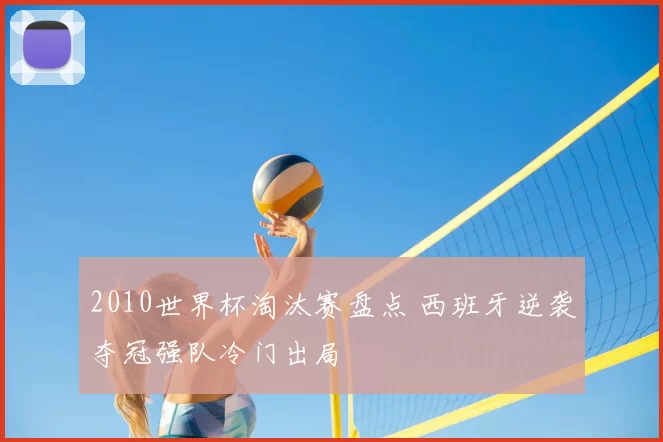 2010世界杯淘汰赛盘点 西班牙逆袭夺冠强队冷门出局