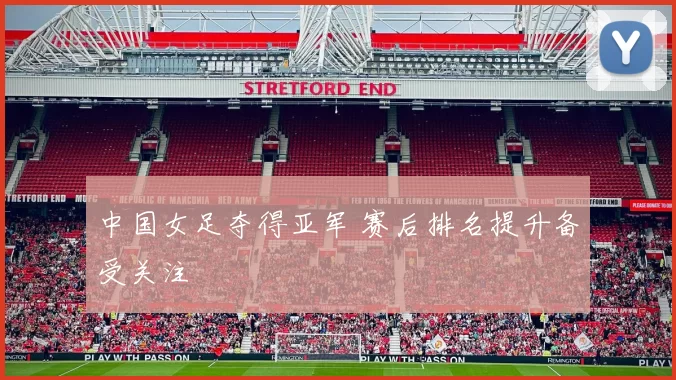 中国女足夺得亚军 赛后排名提升备受关注