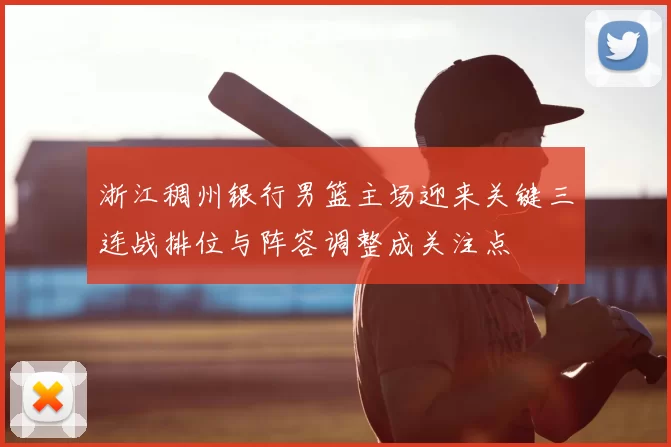 浙江稠州银行男篮主场迎来关键三连战排位与阵容调整成关注点