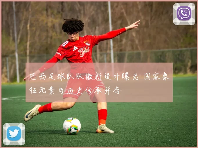 巴西足球队队徽新设计曝光 国家象征元素与历史传承并存