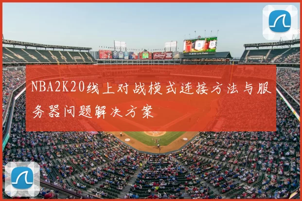 NBA2K20线上对战模式连接方法与服务器问题解决方案