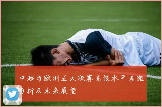 中超与欧洲五大联赛竞技水平差距分析及未来展望