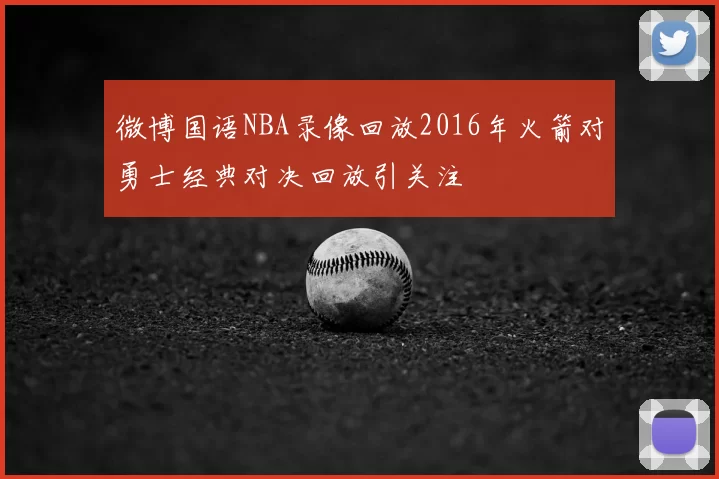 微博国语NBA录像回放2016年火箭对勇士经典对决回放引关注