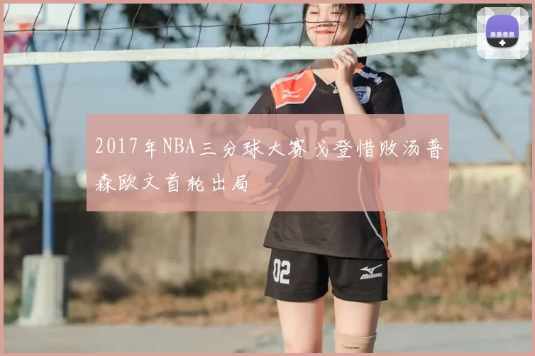 2017年NBA三分球大赛戈登惜败汤普森欧文首轮出局