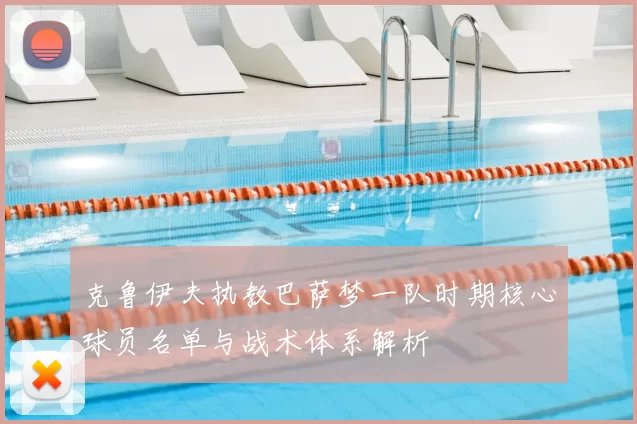 克鲁伊夫执教巴萨梦一队时期核心球员名单与战术体系解析