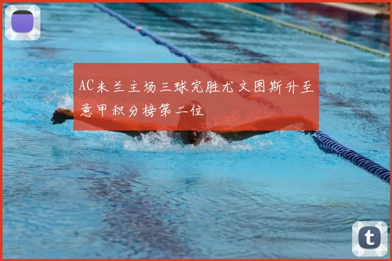 AC米兰主场三球完胜尤文图斯升至意甲积分榜第二位