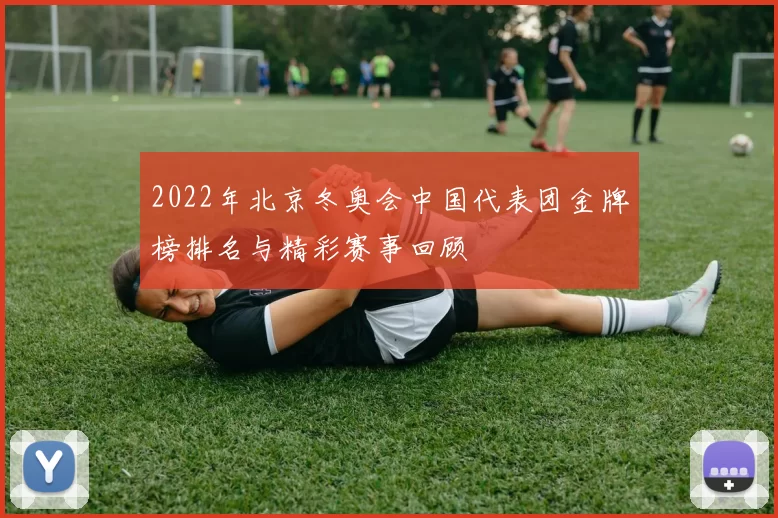 2022年北京冬奥会中国代表团金牌榜排名与精彩赛事回顾