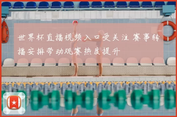 世界杯直播视频入口受关注 赛事转播安排带动观赛热度提升