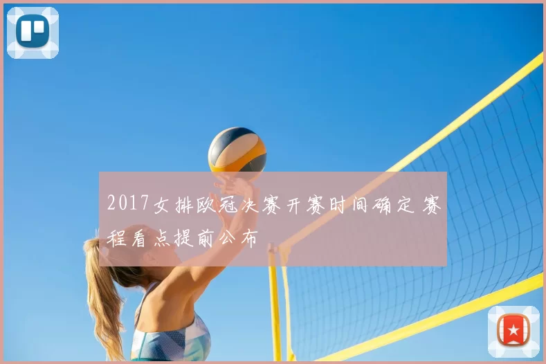 2017女排欧冠决赛开赛时间确定 赛程看点提前公布