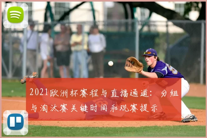 2021欧洲杯赛程与直播通道：分组与淘汰赛关键时间和观赛提示