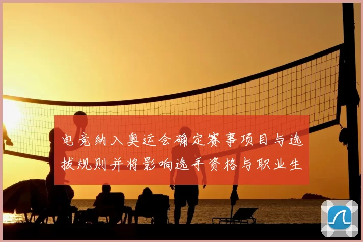 电竞纳入奥运会确定赛事项目与选拔规则并将影响选手资格与职业生态