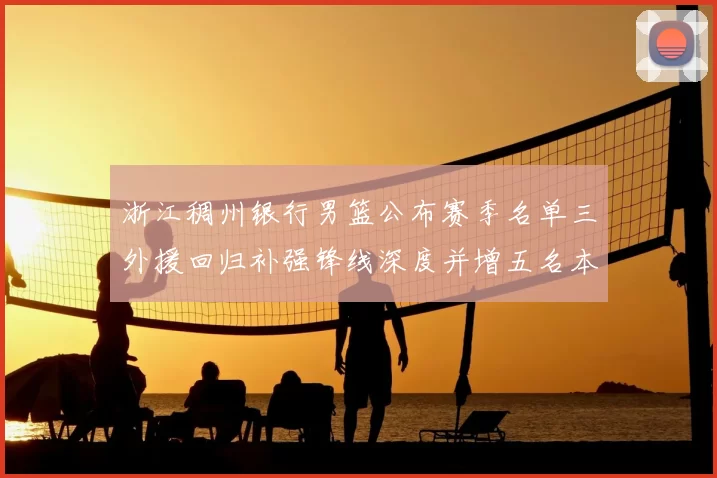 浙江稠州银行男篮公布赛季名单三外援回归补强锋线深度并增五名本土新秀