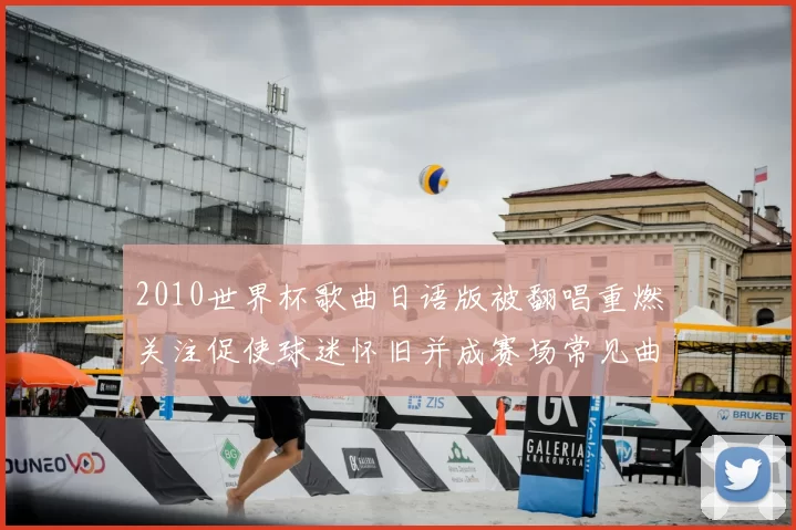 2010世界杯歌曲日语版被翻唱重燃关注促使球迷怀旧并成赛场常见曲目