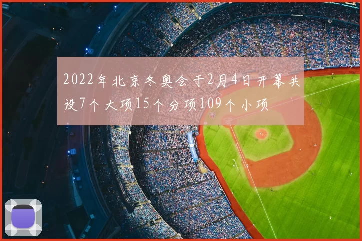 2022年北京冬奥会于2月4日开幕共设7个大项15个分项109个小项
