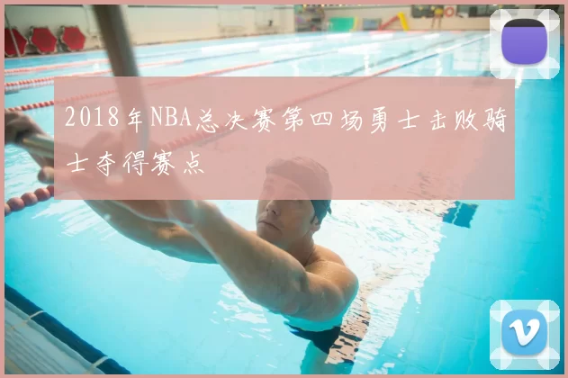 2018年NBA总决赛第四场勇士击败骑士夺得赛点