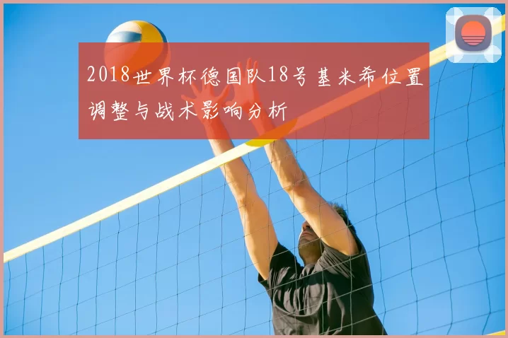 2018世界杯德国队18号基米希位置调整与战术影响分析