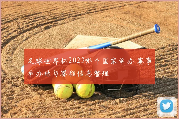 足球世界杯2023哪个国家举办 赛事举办地与赛程信息整理