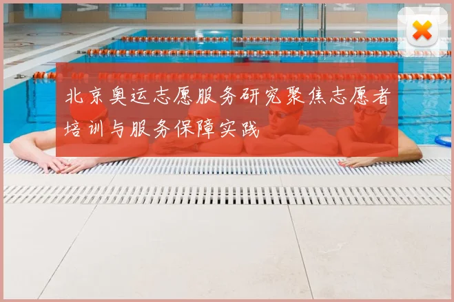 北京奥运志愿服务研究聚焦志愿者培训与服务保障实践