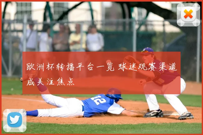 欧洲杯转播平台一览 球迷观赛渠道成关注焦点