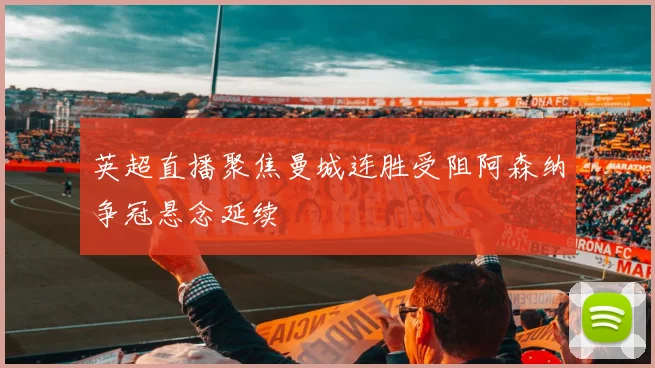 英超直播聚焦曼城连胜受阻阿森纳争冠悬念延续