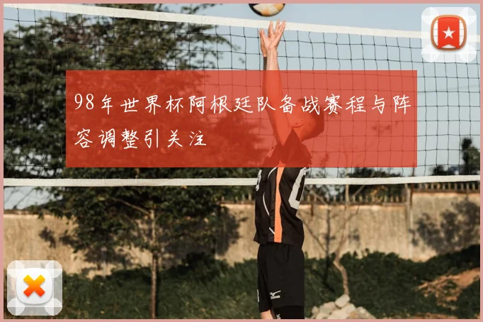 98年世界杯阿根廷队备战赛程与阵容调整引关注