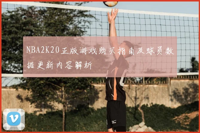 NBA2K20正版游戏购买指南及球员数据更新内容解析