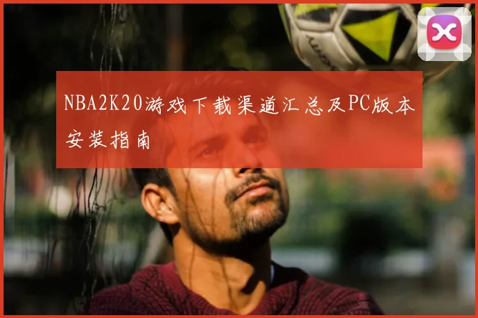 NBA2K20游戏下载渠道汇总及PC版本安装指南