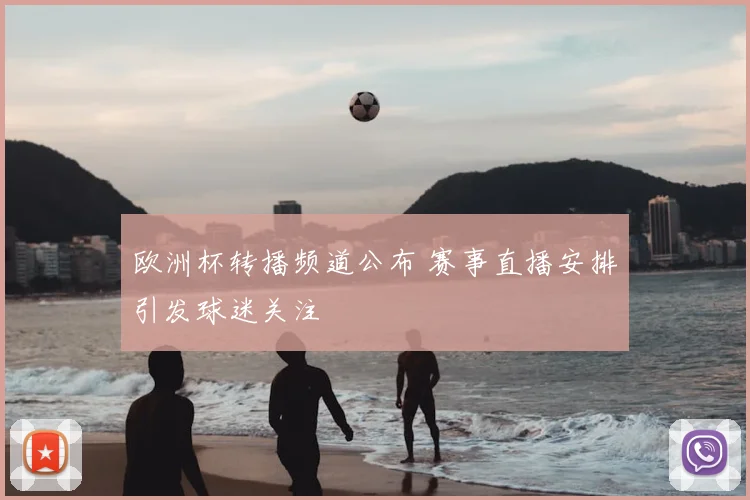 欧洲杯转播频道公布 赛事直播安排引发球迷关注