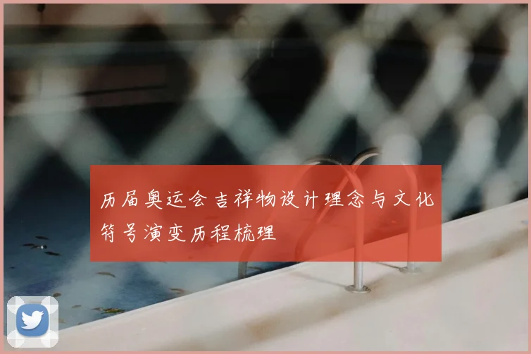 历届奥运会吉祥物设计理念与文化符号演变历程梳理