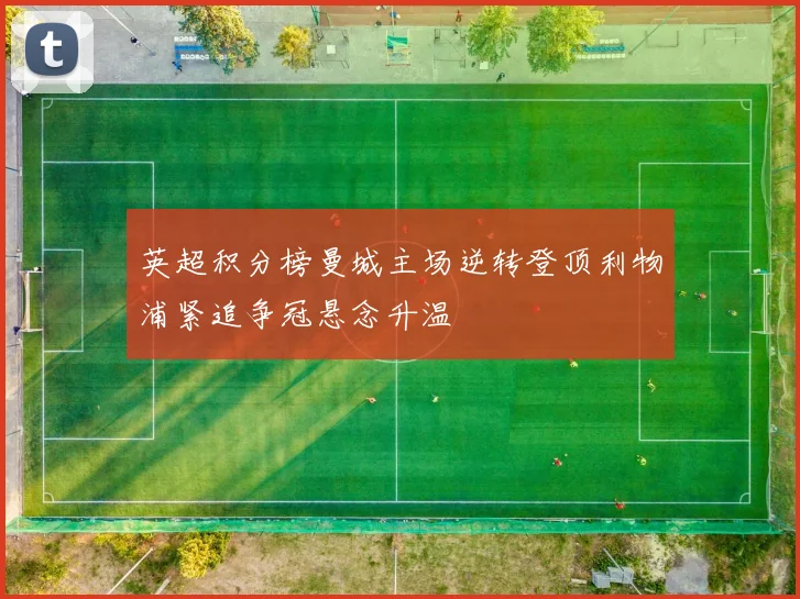 英超积分榜曼城主场逆转登顶利物浦紧追争冠悬念升温