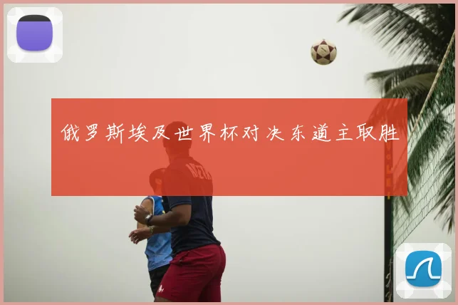 俄罗斯埃及世界杯对决东道主取胜