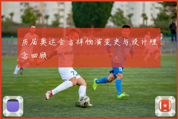 历届奥运会吉祥物演变史与设计理念回顾