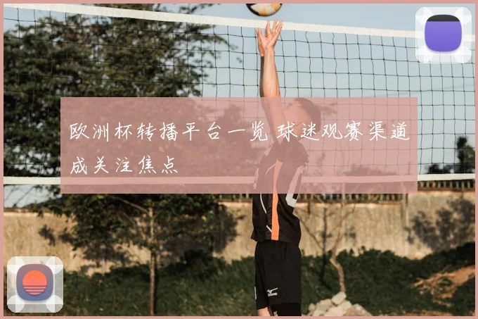 欧洲杯转播平台一览 球迷观赛渠道成关注焦点