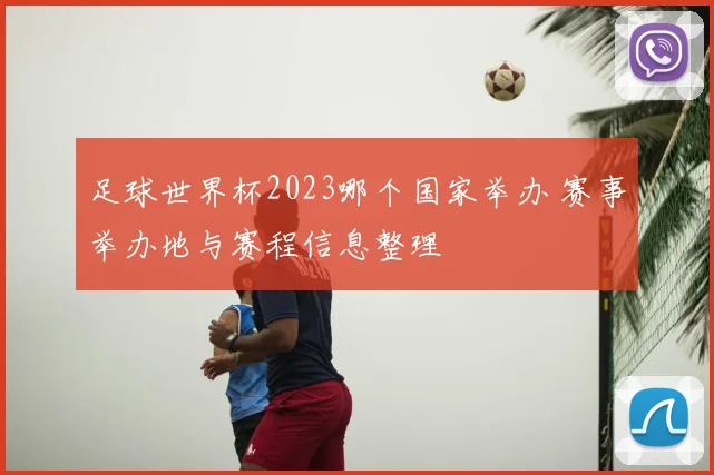 足球世界杯2023哪个国家举办 赛事举办地与赛程信息整理