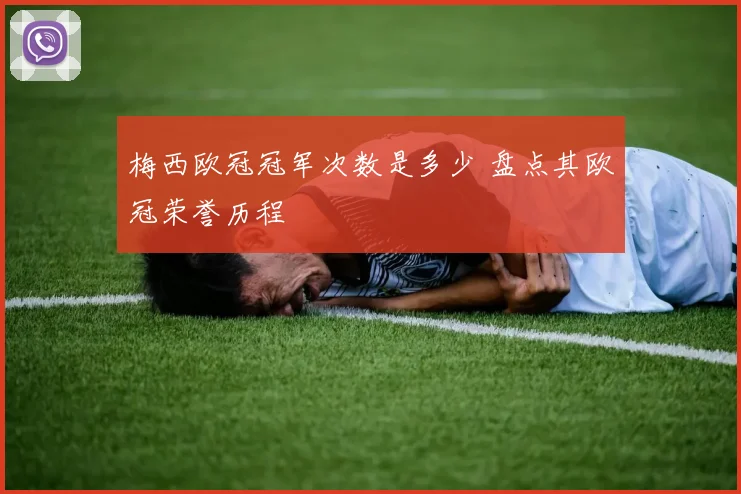 梅西欧冠冠军次数是多少 盘点其欧冠荣誉历程