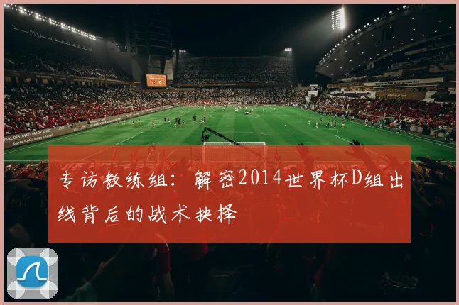 专访教练组:解密2014世界杯D组出线背后的战术抉择