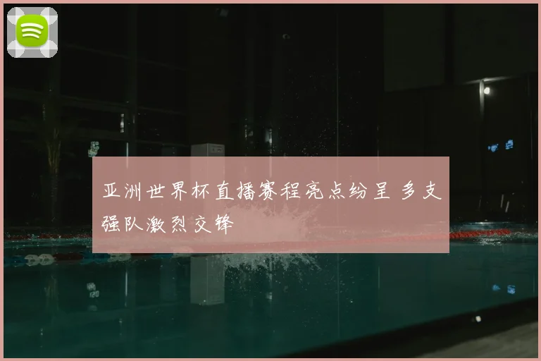 亚洲世界杯直播赛程亮点纷呈 多支强队激烈交锋