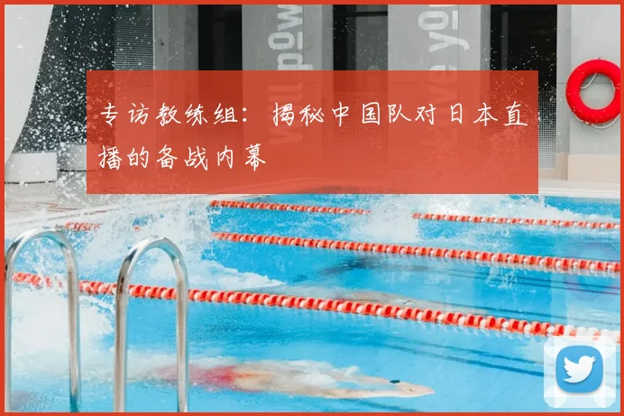 专访教练组：揭秘中国队对日本直播的备战内幕